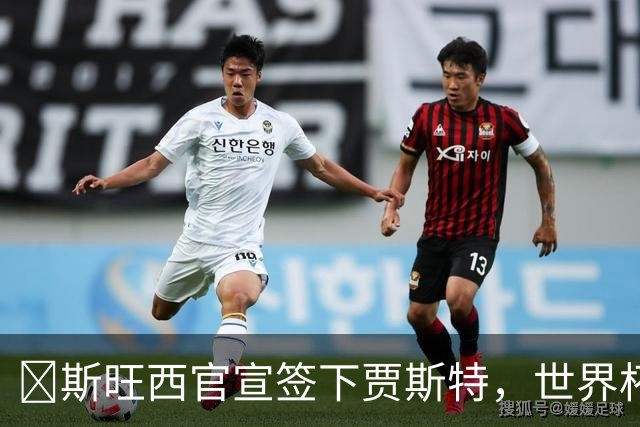 ​斯旺西官宣签下贾斯特，世界杯曾单场两球创历史