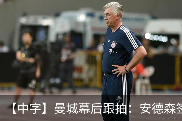 【中字】曼城幕后跟拍：安德森签约，球员抵队夏训，马雷斯卡首次采访