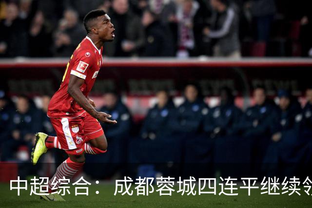 中超综合：成都蓉城四连平继续领跑