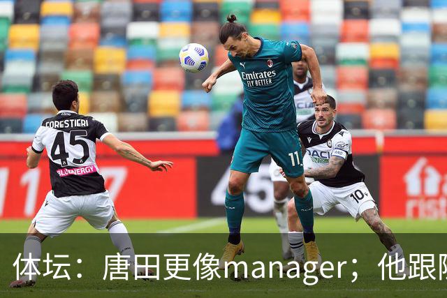 体坛：唐田更像manager；他跟随多位名帅，有进的足球理念