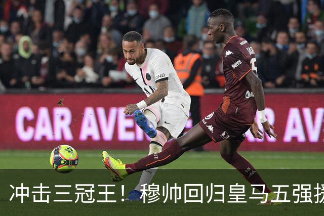 冲击三冠王！穆帅回归皇马五强援到位，追逐罗德里、迪奥曼德！