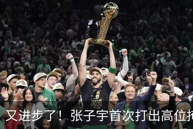 又进步了！张子宇首次打出高位掩护长顺下！谁懂这个含金量？