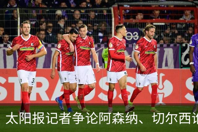太阳报记者争论阿森纳、切尔西谁是伦敦之王：阿森纳没欧战冠军