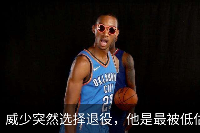 威少突然选择退役，他是最被低估的球星