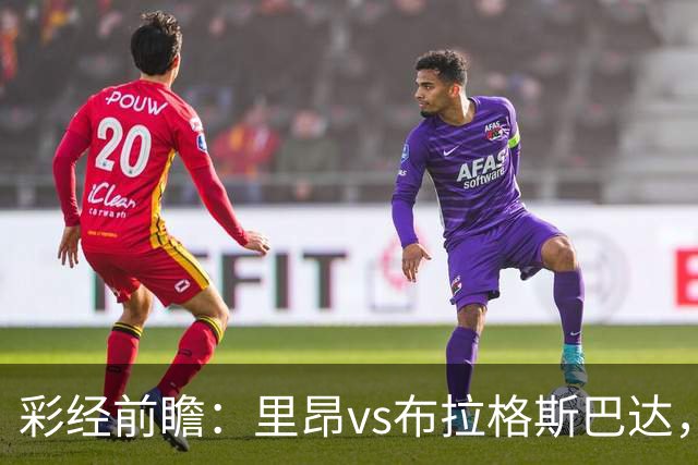 彩经前瞻：里昂vs布拉格斯巴达，法甲豪门的背水一战