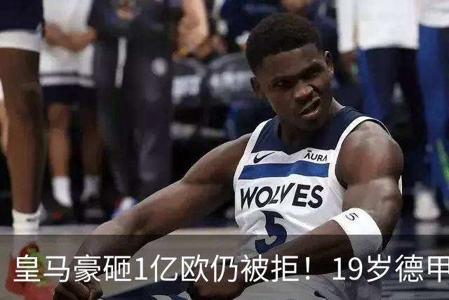 皇马豪砸1亿欧仍被拒！19岁德甲天才成头号目标，维尼修斯未来成疑
