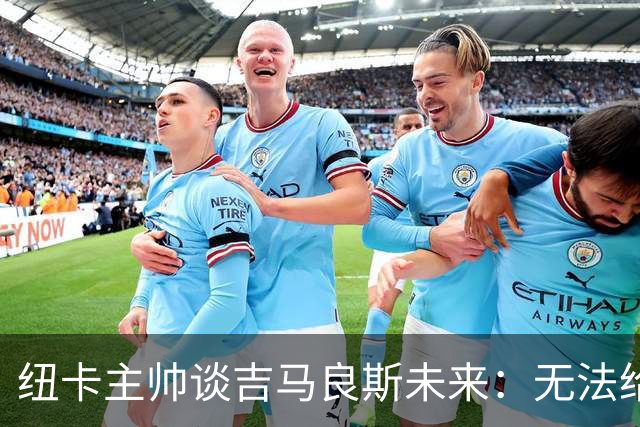 纽卡主帅谈吉马良斯未来：无法给出任何保证，但我们都爱他