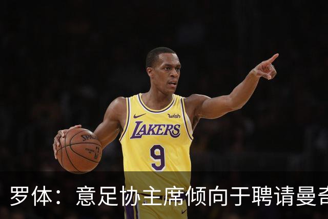 罗体：意足协主席倾向于聘请曼奇尼执教，意甲支持孔蒂