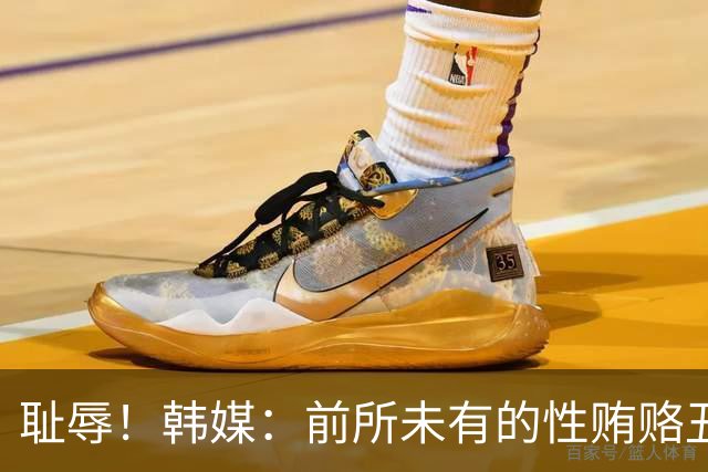 耻辱！韩媒：前所未有的性贿赂丑闻 已受到全球关注