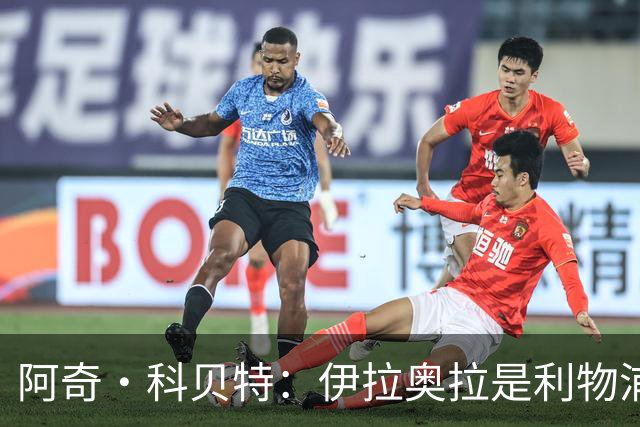 阿奇·科贝特：伊拉奥拉是利物浦完美人选，首秀4比2已显端倪