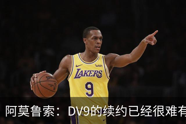 阿莫鲁索：DV9的续约已经很难有转机，戴维有能力每个赛季进20球