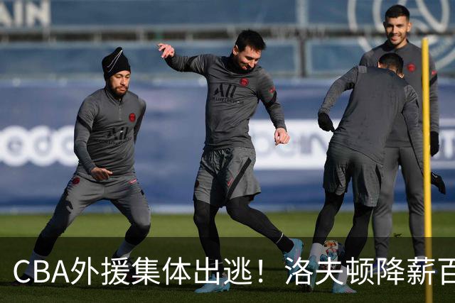 CBA外援集体出逃！洛夫顿降薪百万美元也要走，国内联赛被嫌弃